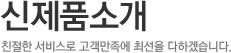 신재품소개,친절한 서비스로 고객만족에 최선을 다하겠습니다