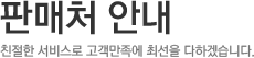 판매처 안내,친절한 서비스로 고객만족에 최선을 다하겠습니다
